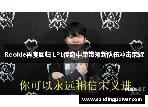 Rookie再度回归 LPL传奇中单带领新队伍冲击荣耀 Rookie再度回归 LPL传奇中单带领新队伍冲击荣耀