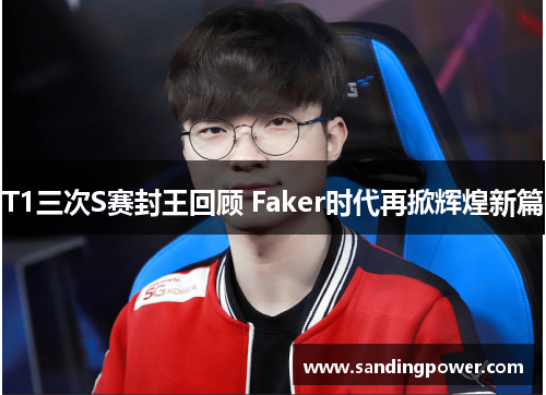 T1三次S赛封王回顾 Faker时代再掀辉煌新篇