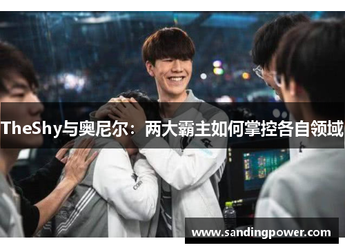 TheShy与奥尼尔：两大霸主如何掌控各自领域