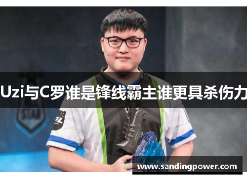 Uzi与C罗谁是锋线霸主谁更具杀伤力
